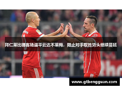 拜仁莱比锡客场逼平云达不莱梅，阻止对手取胜势头继续蔓延
