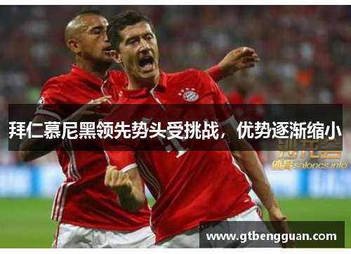 拜仁慕尼黑领先势头受挑战，优势逐渐缩小