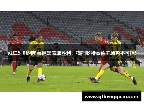拜仁5-0多特!慕尼黑豪取胜利，横扫多特蒙德主场势不可挡!