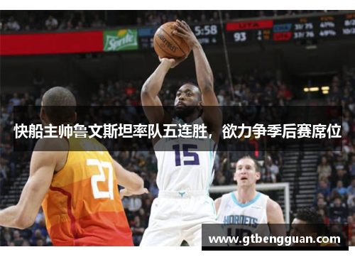 快船主帅鲁文斯坦率队五连胜，欲力争季后赛席位