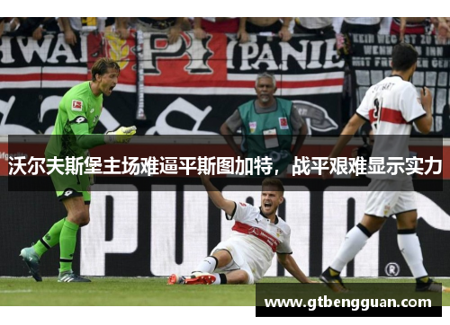 沃尔夫斯堡主场难逼平斯图加特，战平艰难显示实力