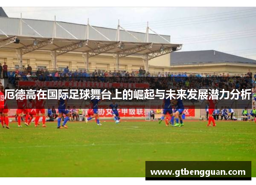 厄德高在国际足球舞台上的崛起与未来发展潜力分析
