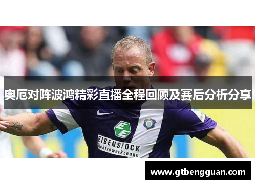 奥厄对阵波鸿精彩直播全程回顾及赛后分析分享