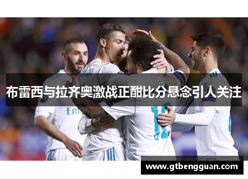 布雷西与拉齐奥激战正酣比分悬念引人关注
