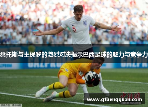 桑托斯与主保罗的激烈对决揭示巴西足球的魅力与竞争力