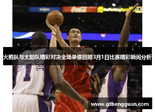 火箭队与太阳队精彩对决全场录像回顾3月1日比赛精彩瞬间分析