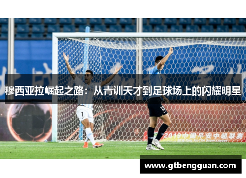 穆西亚拉崛起之路：从青训天才到足球场上的闪耀明星