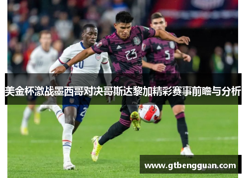 美金杯激战墨西哥对决哥斯达黎加精彩赛事前瞻与分析