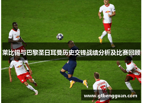 莱比锡与巴黎圣日耳曼历史交锋战绩分析及比赛回顾