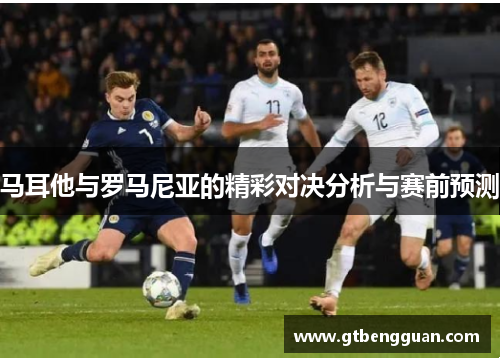 马耳他与罗马尼亚的精彩对决分析与赛前预测