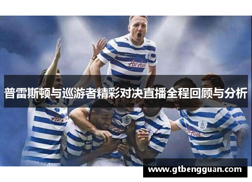 普雷斯顿与巡游者精彩对决直播全程回顾与分析