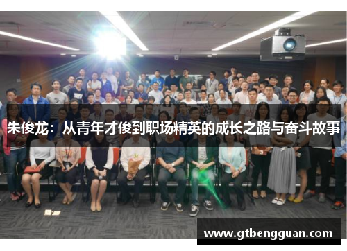 朱俊龙：从青年才俊到职场精英的成长之路与奋斗故事