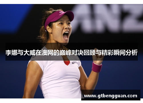 李娜与大威在澳网的巅峰对决回顾与精彩瞬间分析