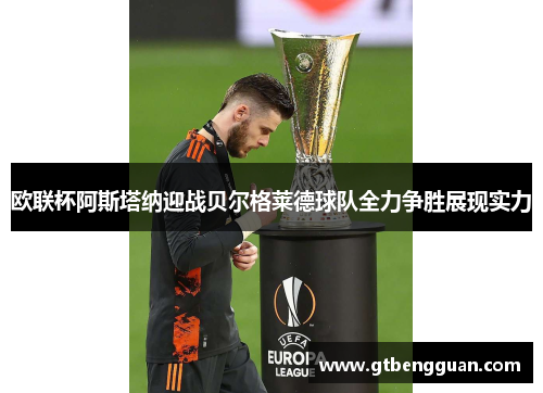 欧联杯阿斯塔纳迎战贝尔格莱德球队全力争胜展现实力