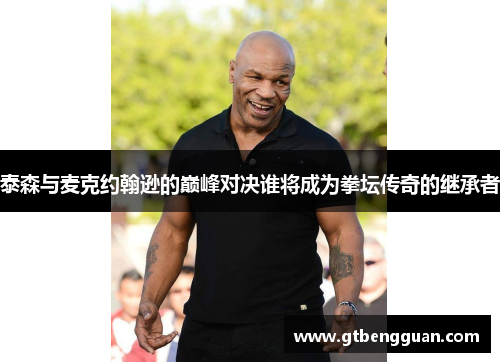泰森与麦克约翰逊的巅峰对决谁将成为拳坛传奇的继承者