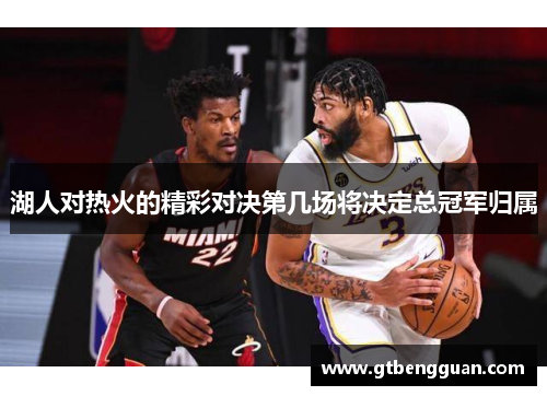 湖人对热火的精彩对决第几场将决定总冠军归属