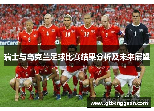 瑞士与乌克兰足球比赛结果分析及未来展望