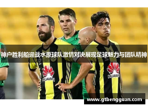 神户胜利船迎战水原球队激情对决展现足球魅力与团队精神
