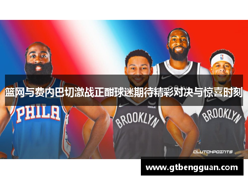 篮网与费内巴切激战正酣球迷期待精彩对决与惊喜时刻