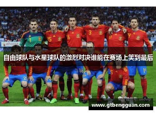 自由球队与水星球队的激烈对决谁能在赛场上笑到最后